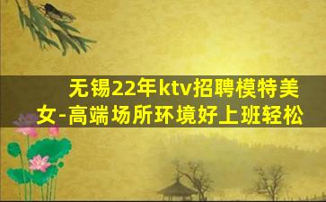 无锡22年ktv招聘模特美女-高端场所环境好上班轻松